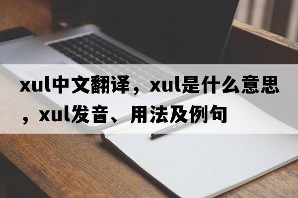 XUL中文翻譯，XUL是什么意思，XUL發(fā)音、用法及例句