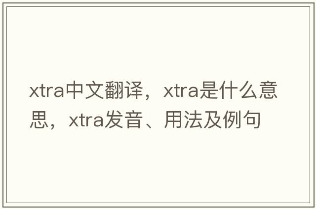 xtra中文翻譯，xtra是什么意思，xtra發(fā)音、用法及例句