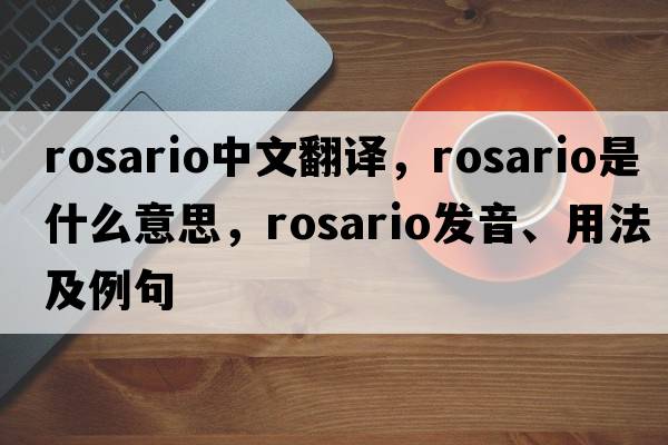 Rosario中文翻譯，Rosario是什么意思，Rosario發(fā)音、用法及例句