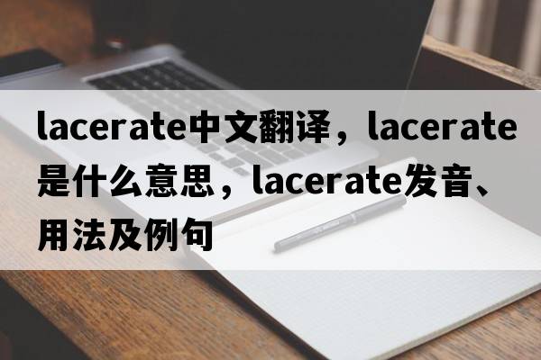 lacerate中文翻譯，lacerate是什么意思，lacerate發(fā)音、用法及例句