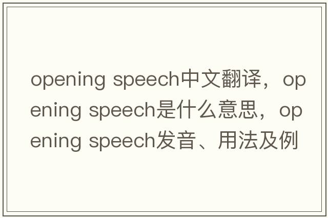 opening speech中文翻譯，opening speech是什么意思，opening speech發(fā)音、用法及例句