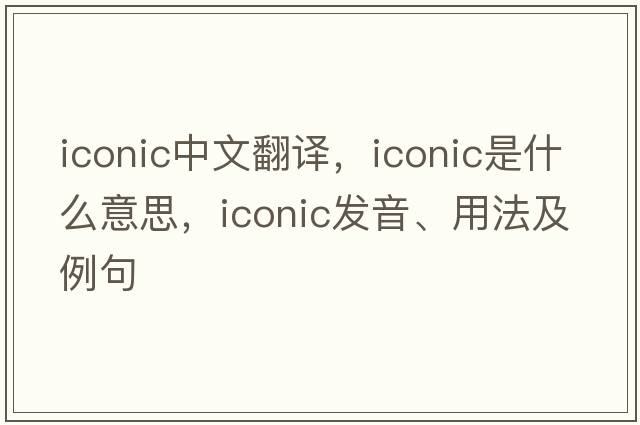iconic中文翻譯，iconic是什么意思，iconic發(fā)音、用法及例句