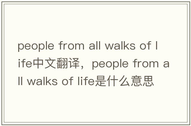 people from all walks of life中文翻譯，people from all walks of life是什么意思，people from all walks of life發(fā)音