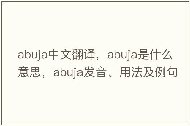 Abuja中文翻譯，Abuja是什么意思，Abuja發(fā)音、用法及例句