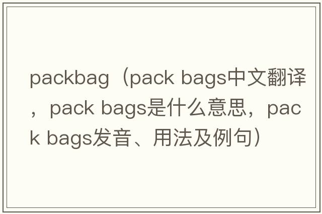 packbag（pack bags中文翻譯，pack bags是什么意思，pack bags發(fā)音、用法及例句）