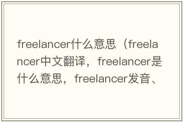 freelancer什么意思（freelancer中文翻譯，freelancer是什么意思，freelancer發(fā)音、用法及例句）