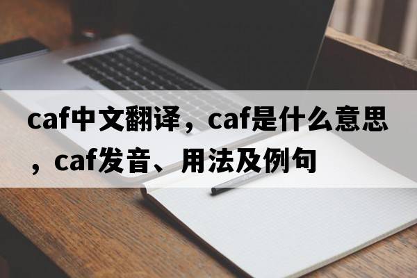 caf中文翻譯，caf是什么意思，caf發(fā)音、用法及例句