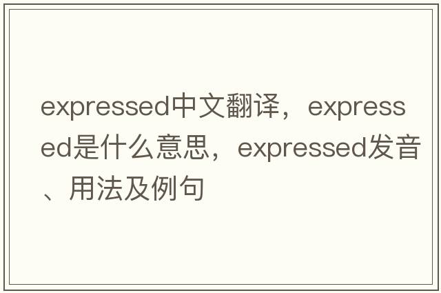 expressed中文翻譯，expressed是什么意思，expressed發(fā)音、用法及例句