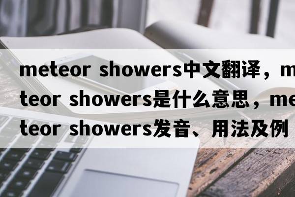 meteor showers中文翻譯，meteor showers是什么意思，meteor showers發(fā)音、用法及例句