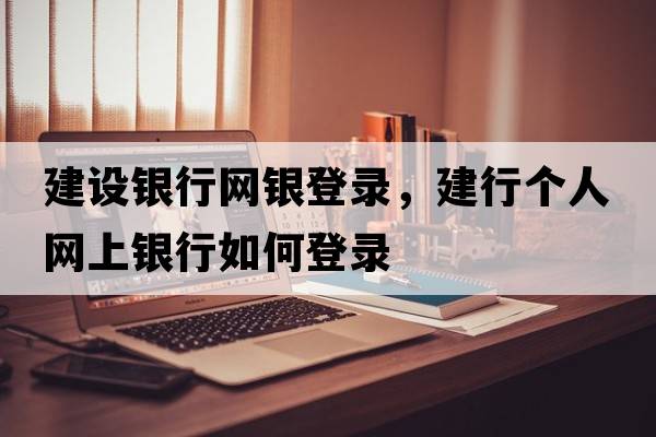 建設(shè)銀行網(wǎng)銀登錄，建行個人網(wǎng)上銀行如何登錄