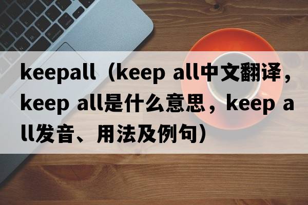 keepall（keep all中文翻譯，keep all是什么意思，keep all發(fā)音、用法及例句）