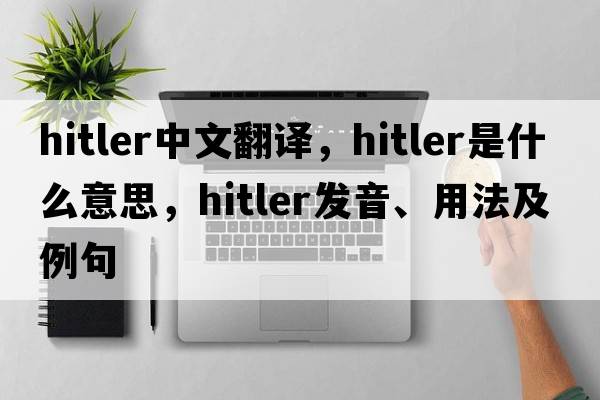 Hitler中文翻譯，Hitler是什么意思，Hitler發(fā)音、用法及例句