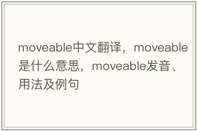 moveable中文翻譯，moveable是什么意思，moveable發(fā)音、用法及例句