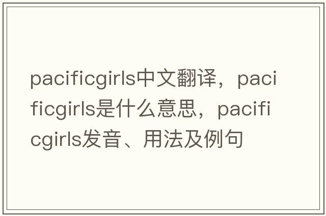 pacificgirls中文翻譯，pacificgirls是什么意思，pacificgirls發(fā)音、用法及例句