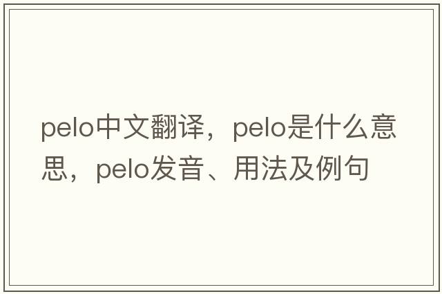 Pelo中文翻譯，Pelo是什么意思，Pelo發(fā)音、用法及例句