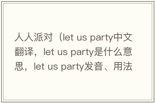 人人派對(duì)（let us party中文翻譯，let us party是什么意思，let us party發(fā)音、用法及例句）