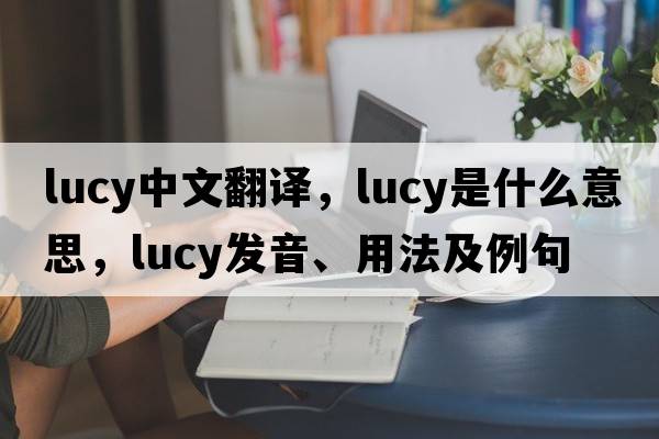 Lucy中文翻譯，Lucy是什么意思，Lucy發(fā)音、用法及例句