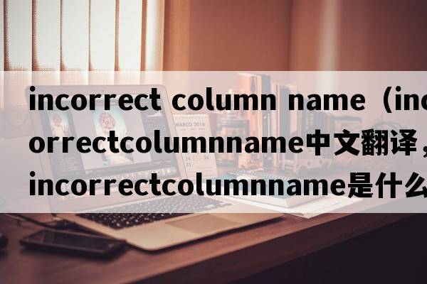 incorrect column name（incorrectcolumnname中文翻譯，incorrectcolumnname是什么意思，incorrectcolumnname發(fā)音、用法及例句）