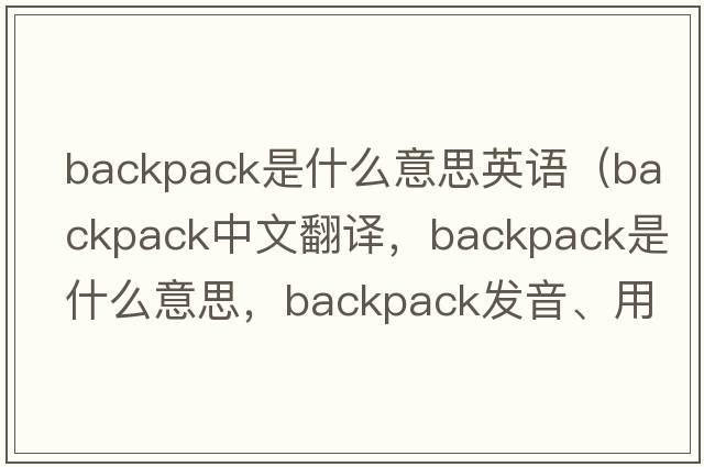 backpack是什么意思英語（backpack中文翻譯，backpack是什么意思，backpack發(fā)音、用法及例句）
