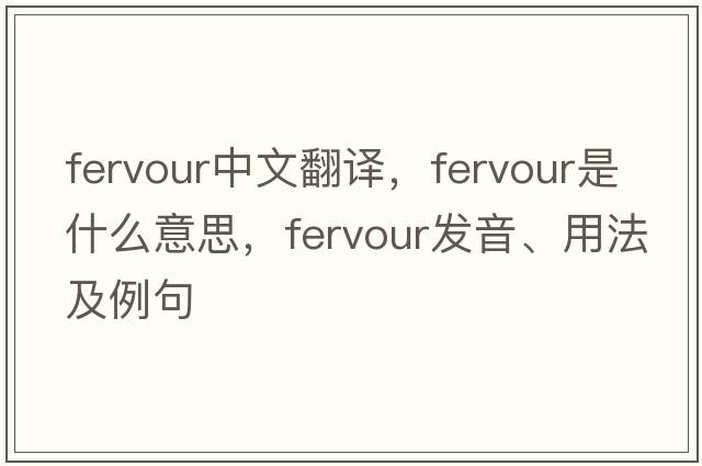 fervour中文翻譯，fervour是什么意思，fervour發(fā)音、用法及例句