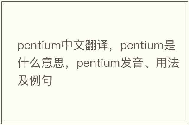 pentium中文翻譯，pentium是什么意思，pentium發(fā)音、用法及例句