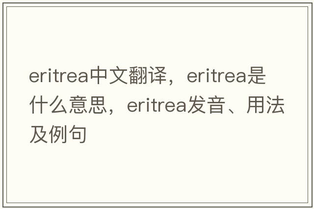 Eritrea中文翻譯，Eritrea是什么意思，Eritrea發(fā)音、用法及例句