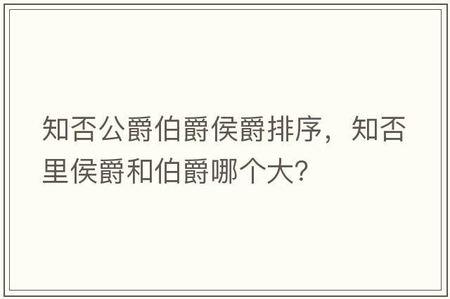 知否公爵伯爵侯爵排序，知否里侯爵和伯爵哪個(gè)大？