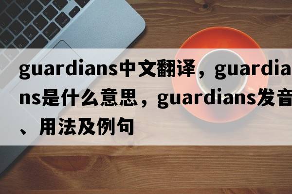 guardians中文翻譯，guardians是什么意思，guardians發(fā)音、用法及例句