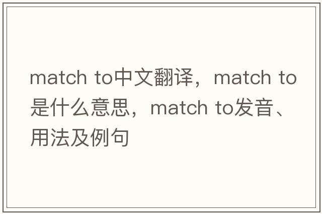 match to中文翻譯，match to是什么意思，match to發(fā)音、用法及例句