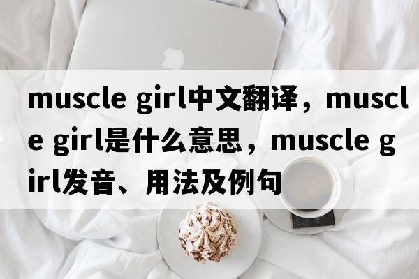 muscle girl中文翻譯，muscle girl是什么意思，muscle girl發(fā)音、用法及例句