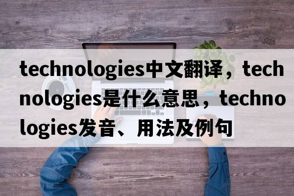 technologies中文翻譯，technologies是什么意思，technologies發(fā)音、用法及例句