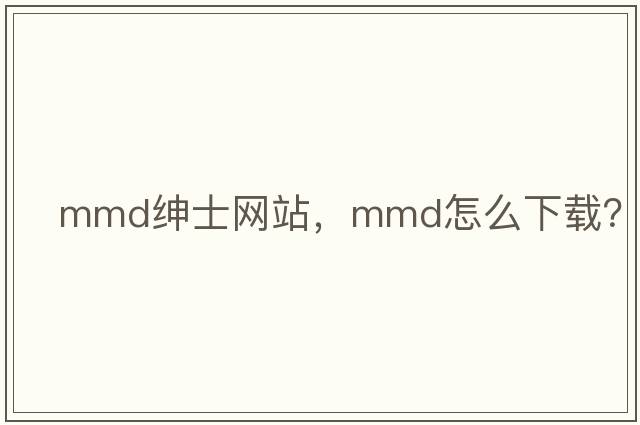 mmd紳士網(wǎng)站，mmd怎么下載？