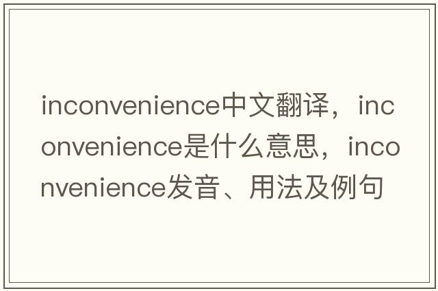 inconvenience中文翻譯，inconvenience是什么意思，inconvenience發(fā)音、用法及例句