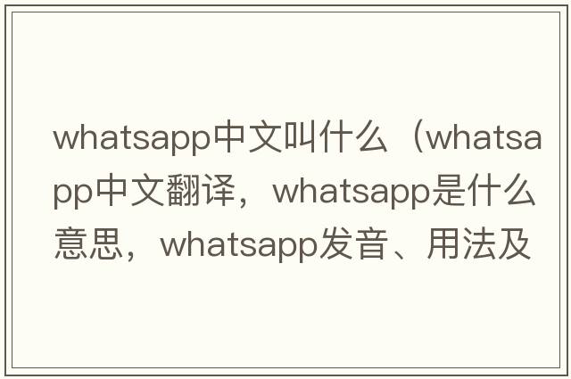 whatsapp中文叫什么（whatsapp中文翻譯，whatsapp是什么意思，whatsapp發(fā)音、用法及例句）