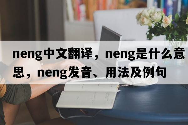 neng中文翻譯，neng是什么意思，neng發(fā)音、用法及例句