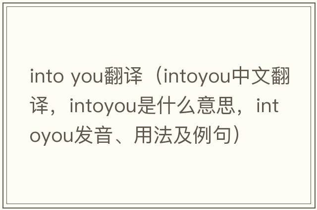 into you翻譯（intoyou中文翻譯，intoyou是什么意思，intoyou發(fā)音、用法及例句）