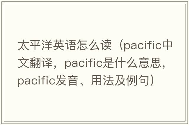 太平洋英語怎么讀（pacific中文翻譯，pacific是什么意思，pacific發(fā)音、用法及例句）