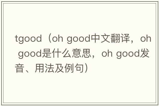 tgood（oh good中文翻譯，oh good是什么意思，oh good發(fā)音、用法及例句）