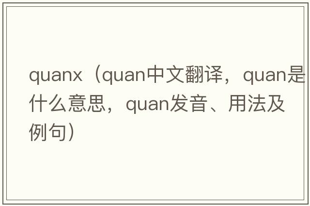 quanx（quan中文翻譯，quan是什么意思，quan發(fā)音、用法及例句）
