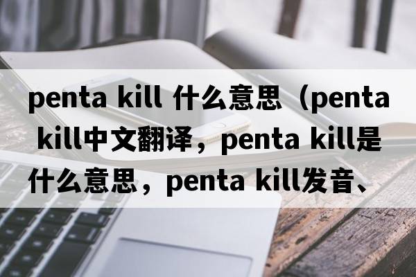 penta kill 什么意思（penta kill中文翻譯，penta kill是什么意思，penta kill發(fā)音、用法及例句）