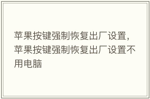 蘋(píng)果按鍵強(qiáng)制恢復(fù)出廠設(shè)置，蘋(píng)果按鍵強(qiáng)制恢復(fù)出廠設(shè)置不用電腦