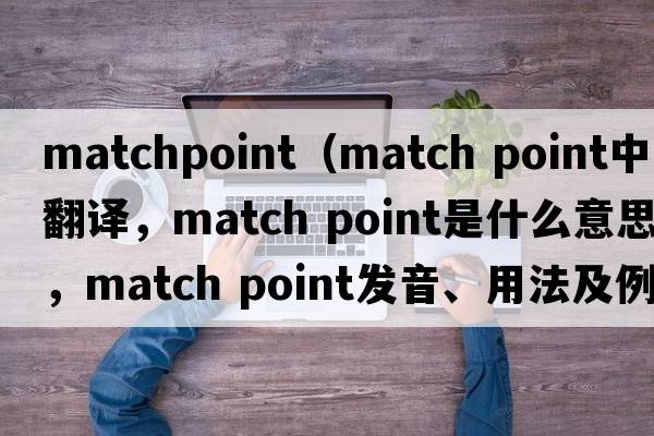 matchpoint（match point中文翻譯，match point是什么意思，match point發(fā)音、用法及例句）