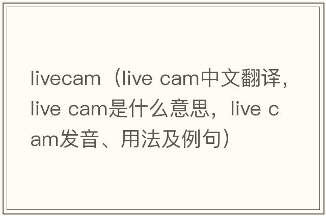 livecam（live cam中文翻譯，live cam是什么意思，live cam發(fā)音、用法及例句）