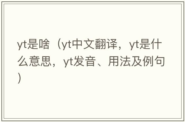 yt是啥（yt中文翻譯，yt是什么意思，yt發(fā)音、用法及例句）