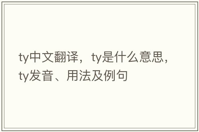 ty中文翻譯，ty是什么意思，ty發(fā)音、用法及例句