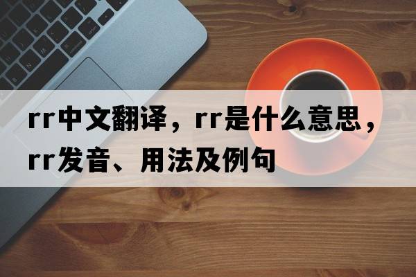 rr中文翻譯，rr是什么意思，rr發(fā)音、用法及例句