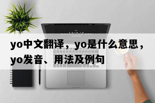 yo中文翻譯，yo是什么意思，yo發(fā)音、用法及例句