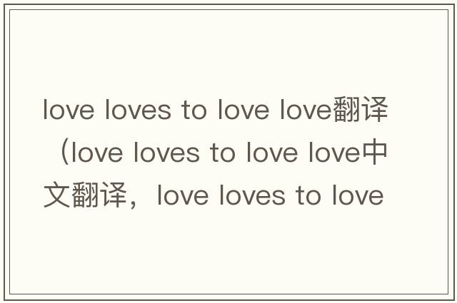 love loves to love love翻譯（love loves to love love中文翻譯，love loves to love love是什么意思，love loves to lov