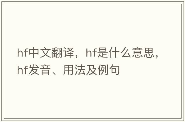 hf中文翻譯，hf是什么意思，hf發(fā)音、用法及例句
