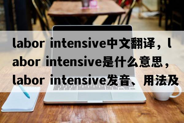 labor intensive中文翻譯，labor intensive是什么意思，labor intensive發(fā)音、用法及例句